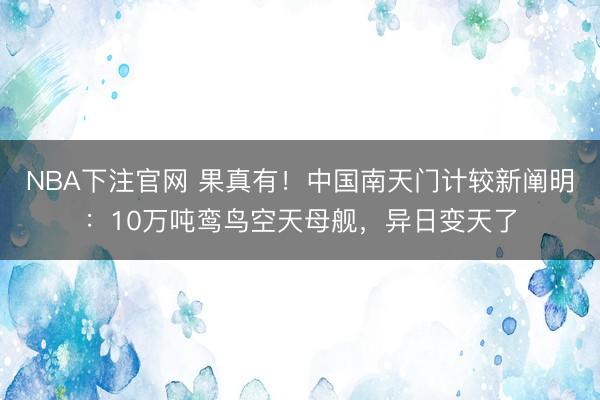 NBA下注官网 果真有！中国南天门计较新阐明：10万吨鸾鸟空天母舰，异日变天了