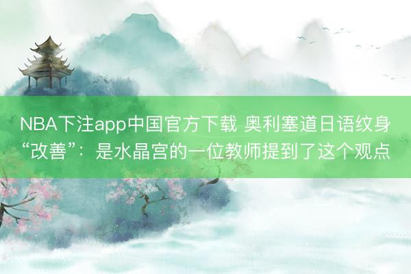 NBA下注app中国官方下载 奥利塞道日语纹身“改善”：是水晶宫的一位教师提到了这个观点