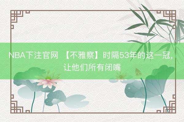 NBA下注官网 【不雅察】时隔53年的这一冠， 让他们所有闭嘴