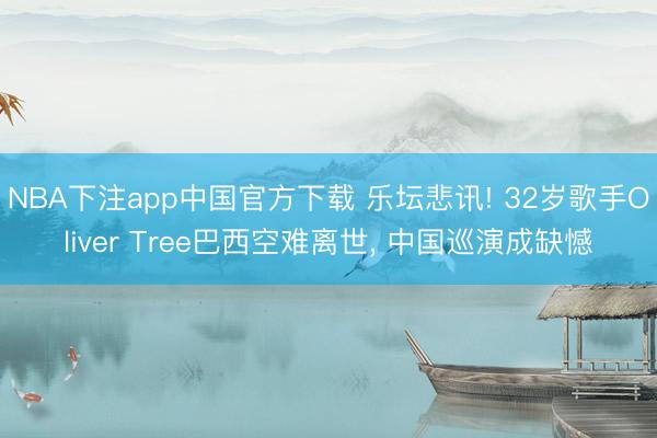 NBA下注app中国官方下载 乐坛悲讯! 32岁歌手Oliver Tree巴西空难离世, 中国巡演成缺憾