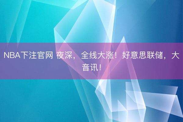 NBA下注官网 夜深，全线大涨！好意思联储，大音讯！