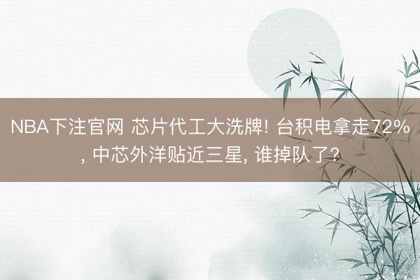 NBA下注官网 芯片代工大洗牌! 台积电拿走72%， 中芯外洋贴近三星， 谁掉队了?