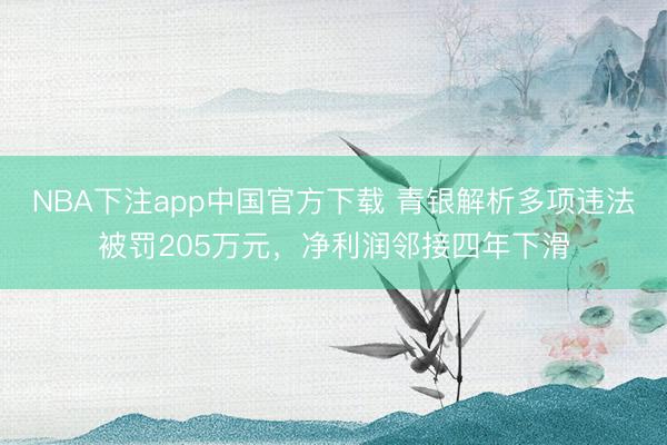 NBA下注app中国官方下载 青银解析多项违法被罚205万元，净利润邻接四年下滑