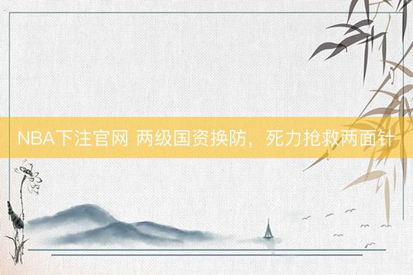 NBA下注官网 两级国资换防，死力抢救两面针