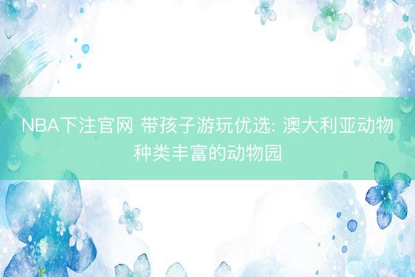 NBA下注官网 带孩子游玩优选: 澳大利亚动物种类丰富的动物园