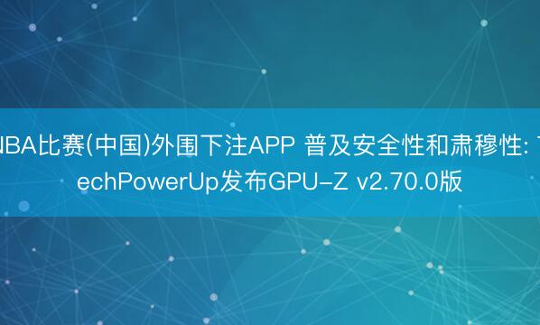 NBA比赛(中国)外围下注APP 普及安全性和肃穆性: TechPowerUp发布GPU-Z v2.70.0版